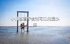 小儿感冒宁合剂可以兑温水吗