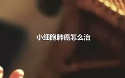 小细胞肺癌怎么治