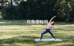 吃鱼便秘吗