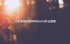 乙肝表面抗原8000iu/ml什么意思