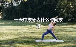 一天中拔牙齿什么时间拔好