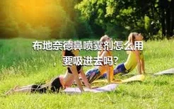 布地奈德鼻喷雾剂怎么用，要吸进去吗？