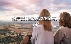 跑步后膝盖疼和X型腿有关吗?