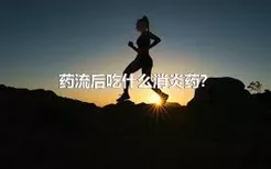 药流后吃什么消炎药？