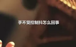 手不受控制抖怎么回事