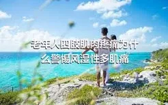 老年人四肢肌肉疼痛为什么警惕风湿性多肌痛