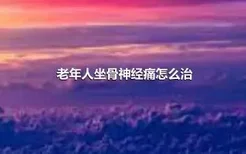 老年人坐骨神经痛怎么治