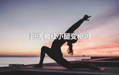 跳绳会让小腿变粗吗