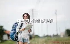 吃金感胶囊能喝酒吗