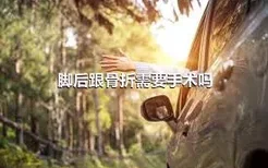 脚后跟骨折需要手术吗