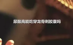 尿酸高能吃穿龙骨刺胶囊吗