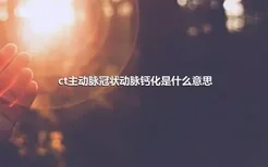 ct主动脉冠状动脉钙化是什么意思