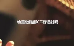 幼童做脑部CT有辐射吗