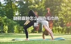 腱鞘囊肿怎么用热毛巾热敷