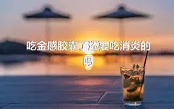 吃金感胶囊了还要吃消炎的吗