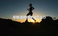 早期酒精肝硬化怎么办