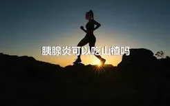 胰腺炎可以吃山楂吗