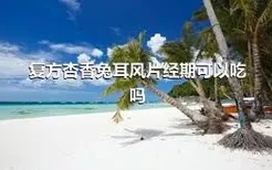 复方杏香兔耳风片经期可以吃吗