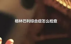 格林巴利综合症怎么检查