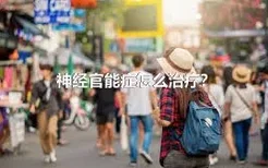 神经官能症怎么治疗？