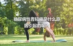 糖尿病性胃轻瘫是什么原因引起的呢？