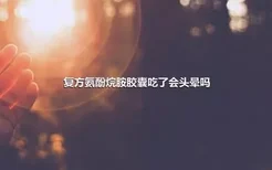 复方氨酚烷胺胶囊吃了会头晕吗