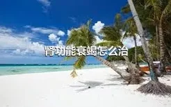 肾功能衰竭怎么治