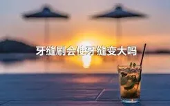 牙缝刷会使牙缝变大吗