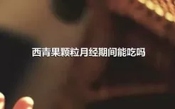 西青果颗粒月经期间能吃吗