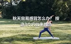 秋天容易感冒怎么办？ 按这3个穴位来救急