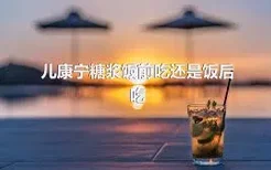 儿康宁糖浆饭前吃还是饭后吃