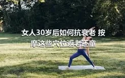 女人30岁后如何抗衰老 按摩这些穴位返老还童