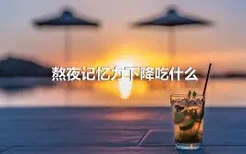 熬夜记忆力下降吃什么