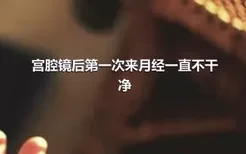 宫腔镜后第一次来月经一直不干净