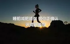 睡前减肥瑜伽 带你正确认识减肥瑜伽