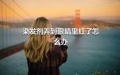 染发剂弄到眼睛里红了怎么办