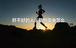 肝不好的人长期熬夜会怎么样