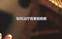 如何治疗青春痘疤痕