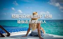 经期可以做瑜伽吗？经期瑜伽适合肥胖的人