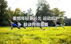 要想年轻更长久 运动后护肤诀窍很重要