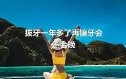 拔牙一年多了再镶牙会不会晚