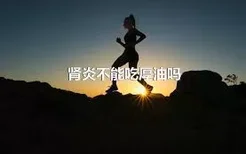 肾炎不能吃厚油吗