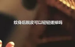 纹身后脱皮可以轻轻搓掉吗