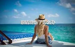 眼睛烧伤了怎么办