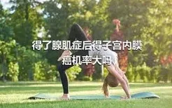 得了腺肌症后得子宫内膜癌机率大吗