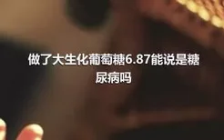 做了大生化葡萄糖6.87能说是糖尿病吗