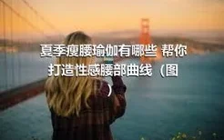 夏季瘦腰瑜伽有哪些 帮你打造性感腰部曲线（图）