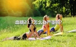 血糖23.7怎么办严重吗?