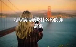 糖尿病消瘦吃什么药能胖起来