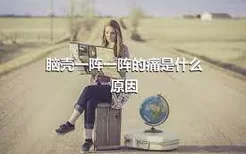 脑壳一阵一阵的痛是什么原因